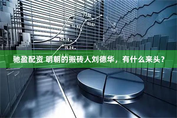 驰盈配资 明朝的搬砖人刘德华，有什么来头？