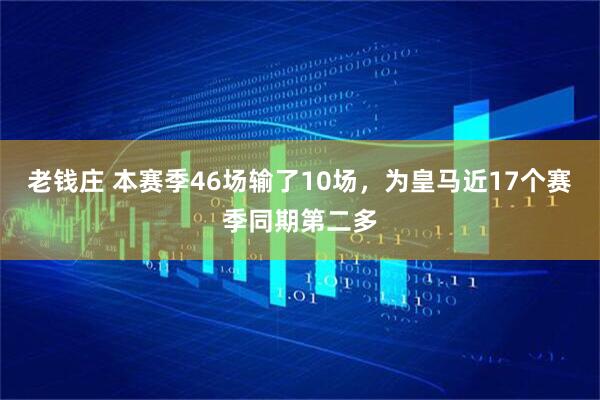 老钱庄 本赛季46场输了10场，为皇马近17个赛季同期第二多